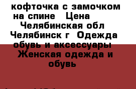кофточка с замочком на спине › Цена ­ 200 - Челябинская обл., Челябинск г. Одежда, обувь и аксессуары » Женская одежда и обувь   